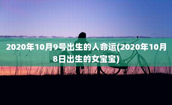 2020年10月9号出生的人命运(2020年10月8日出生的女宝宝)