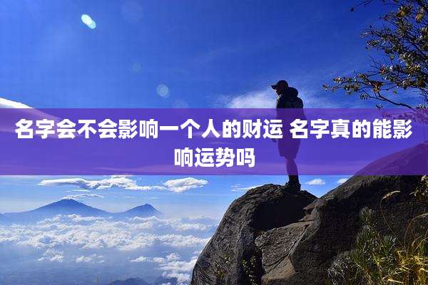 名字会不会影响一个人的财运 名字真的能影响运势吗
