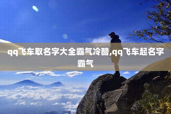 qq飞车取名字大全霸气冷酷,qq飞车起名字霸气