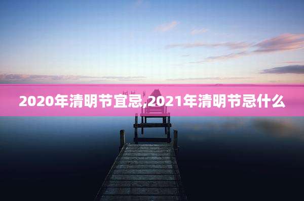 2020年清明节宜忌,2021年清明节忌什么