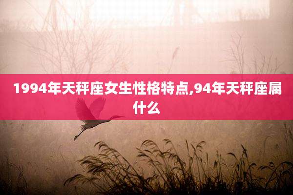 1994年天秤座女生性格特点,94年天秤座属什么