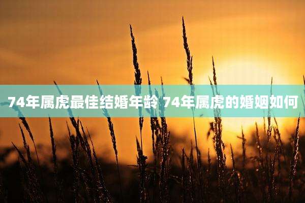 74年属虎最佳结婚年龄 74年属虎的婚姻如何