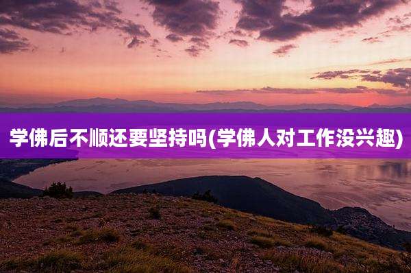 学佛后不顺还要坚持吗(学佛人对工作没兴趣)