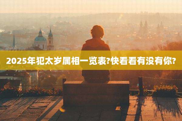 2025年犯太岁属相一览表?快看看有没有你?