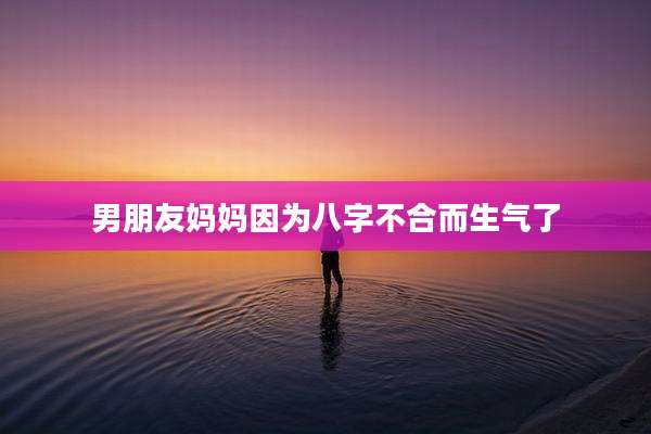 男朋友妈妈因为八字不合而生气了
