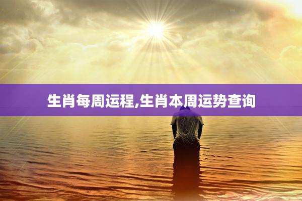 生肖每周运程,生肖本周运势查询