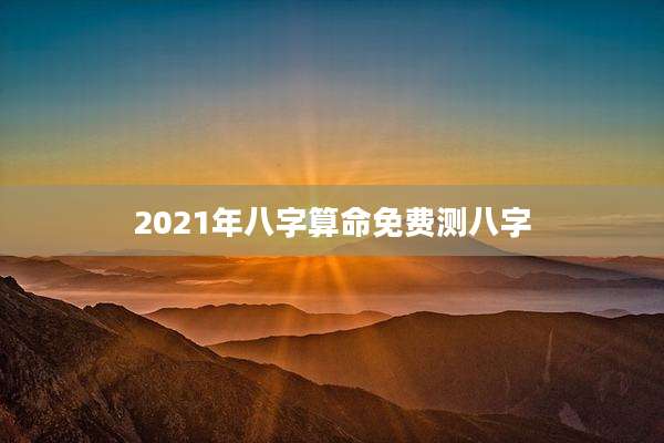 2021年八字算命免费测八字
