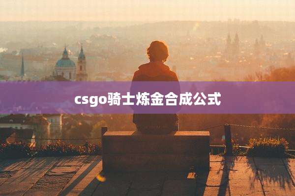 csgo骑士炼金合成公式