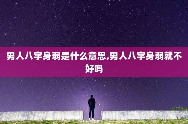 男人八字身弱是什么意思,男人八字身弱就不好吗