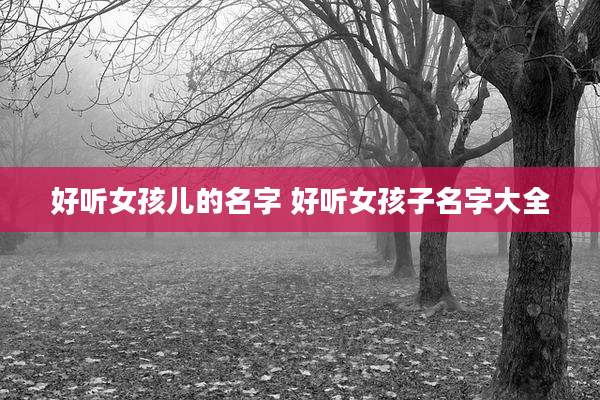 好听女孩儿的名字 好听女孩子名字大全