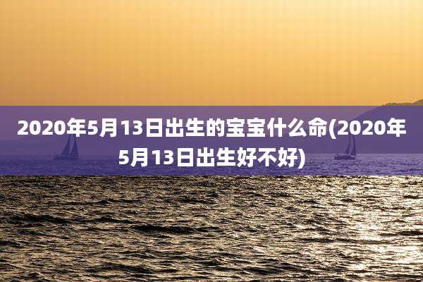 2020年5月13日出生的宝宝什么命(2020年5月13日出生好不好)