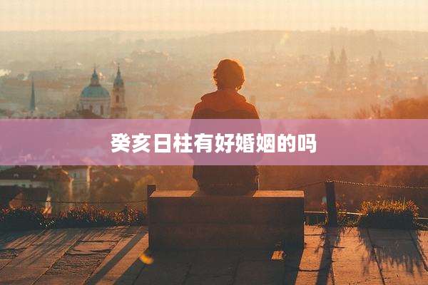 癸亥日柱有好婚姻的吗