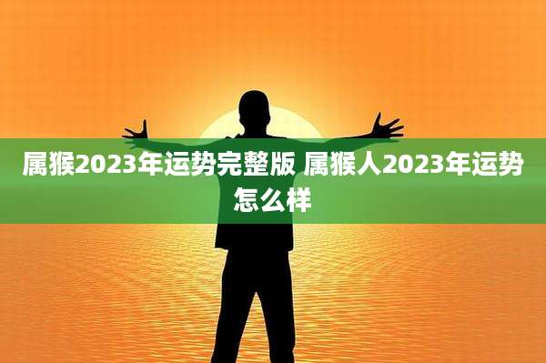 属猴2023年运势完整版 属猴人2023年运势怎么样