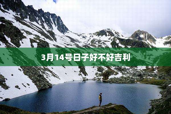 3月14号日子好不好吉利