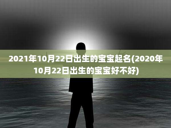 2021年10月22日出生的宝宝起名(2020年10月22日出生的宝宝好不好)
