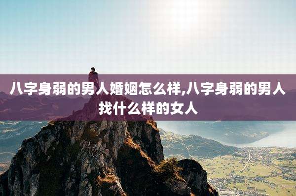 八字身弱的男人婚姻怎么样,八字身弱的男人找什么样的女人