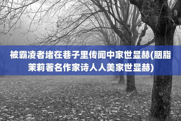 被霸凌者堵在巷子里传闻中家世显赫(胭脂茉莉著名作家诗人人美家世显赫)