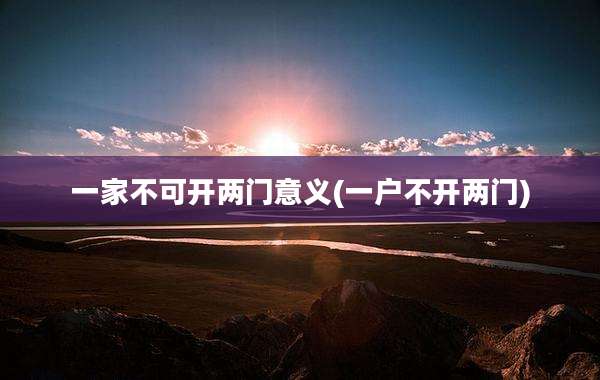 一家不可开两门意义(一户不开两门)