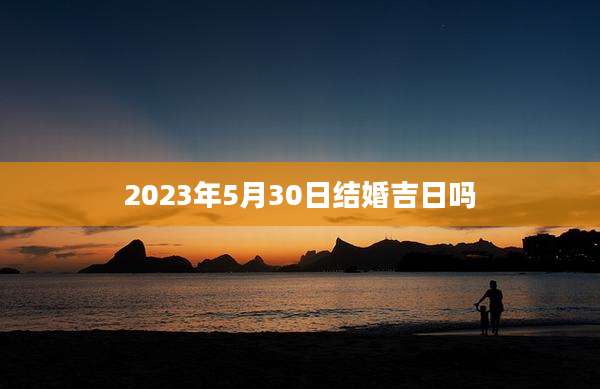 2023年5月30日结婚吉日吗
