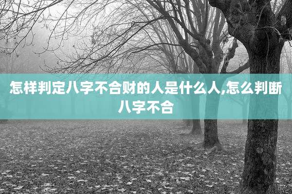 怎样判定八字不合财的人是什么人,怎么判断八字不合