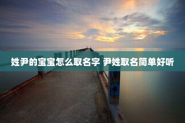姓尹的宝宝怎么取名字 尹姓取名简单好听