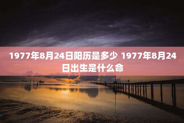 1977年8月24日阳历是多少 1977年8月24日出生是什么命