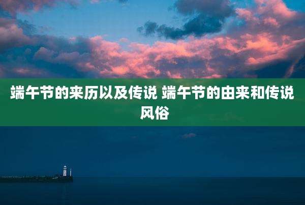 端午节的来历以及传说 端午节的由来和传说 风俗