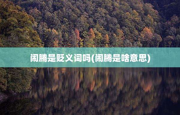 闹腾是贬义词吗(闹腾是啥意思)