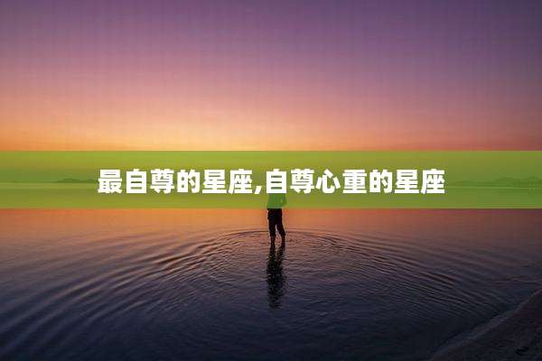 最自尊的星座,自尊心重的星座