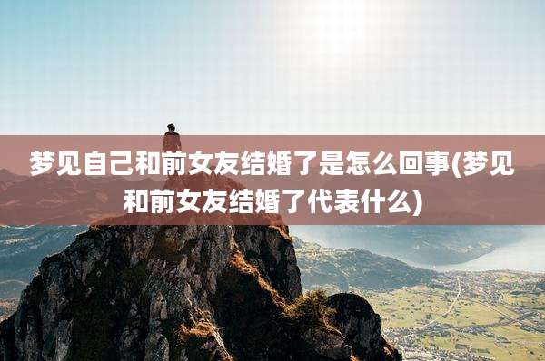 梦见自己和前女友结婚了是怎么回事(梦见和前女友结婚了代表什么)