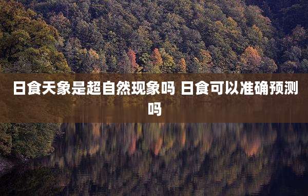 日食天象是超自然现象吗 日食可以准确预测吗