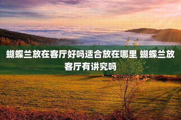 蝴蝶兰放在客厅好吗适合放在哪里 蝴蝶兰放客厅有讲究吗