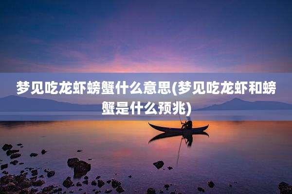 梦见吃龙虾螃蟹什么意思(梦见吃龙虾和螃蟹是什么预兆)