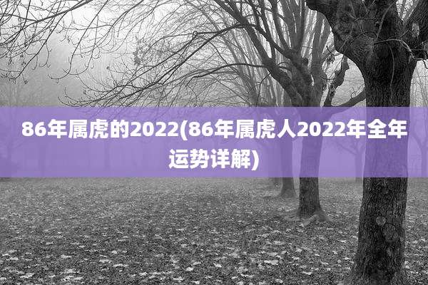 86年属虎的2022(86年属虎人2022年全年运势详解)