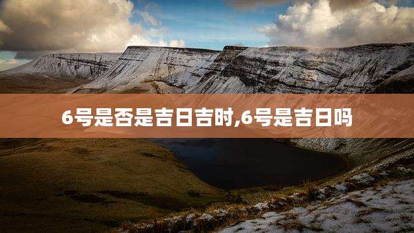 6号是否是吉日吉时,6号是吉日吗