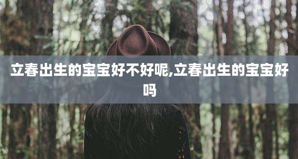 立春出生的宝宝好不好呢,立春出生的宝宝好吗