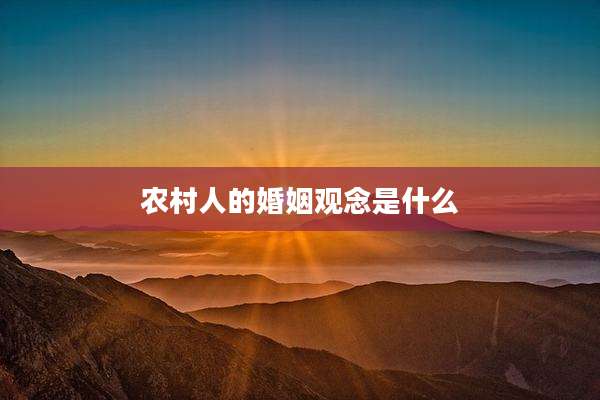 农村人的婚姻观念是什么