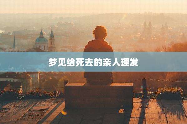 梦见给死去的亲人理发