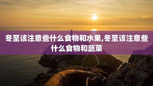 冬至该注意些什么食物和水果,冬至该注意些什么食物和蔬菜