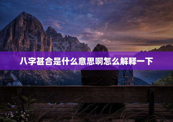 八字甚合是什么意思啊怎么解释一下
