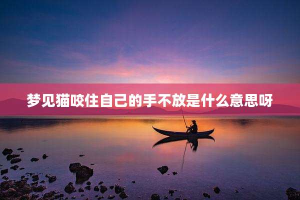 梦见猫咬住自己的手不放是什么意思呀