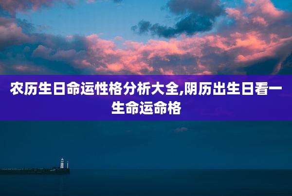 农历生日命运性格分析大全,阴历出生日看一生命运命格