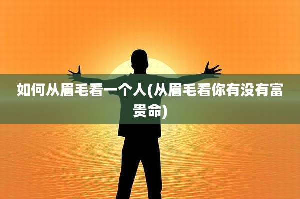 如何从眉毛看一个人(从眉毛看你有没有富贵命)
