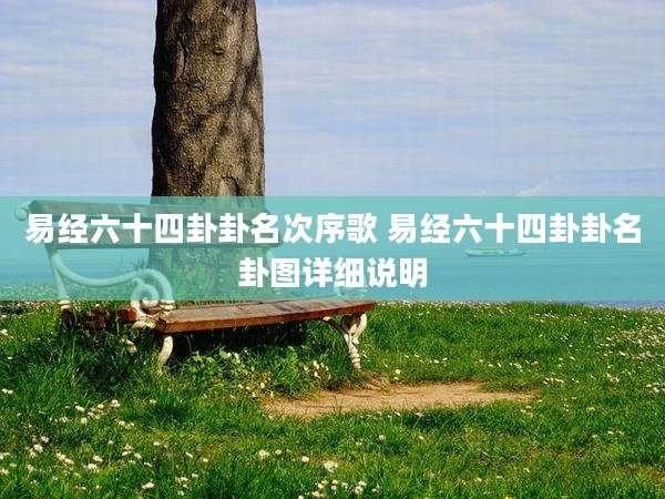 易经六十四卦卦名次序歌 易经六十四卦卦名卦图详细说明