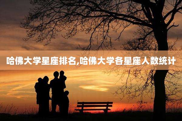 哈佛大学星座排名,哈佛大学各星座人数统计