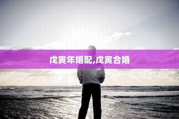 戊寅年婚配,戊寅合婚