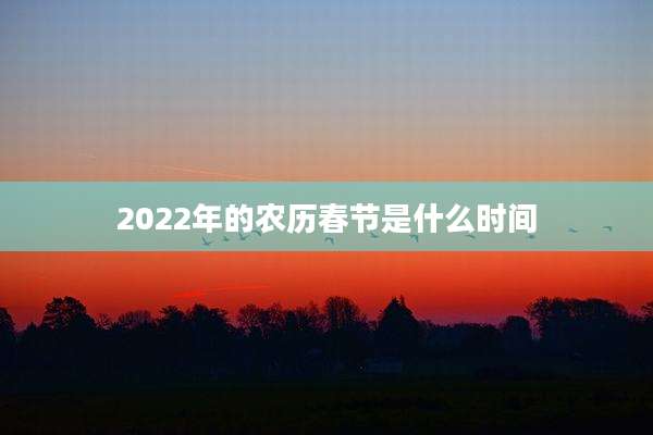 2022年的农历春节是什么时间