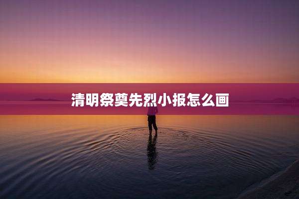 清明祭奠先烈小报怎么画