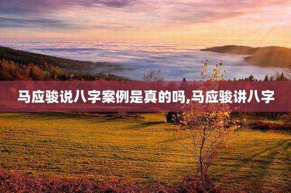 马应骏说八字案例是真的吗,马应骏讲八字
