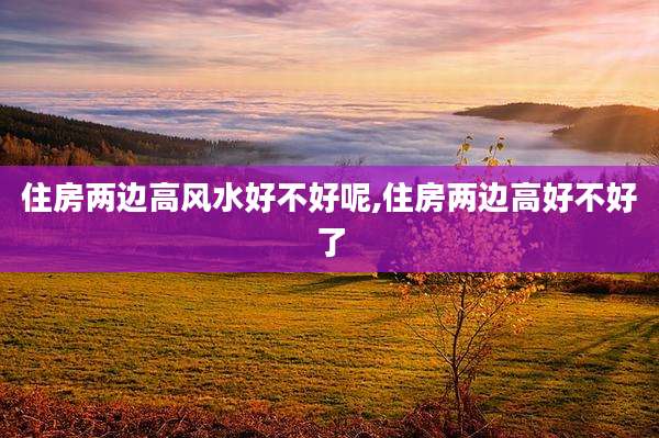 住房两边高风水好不好呢,住房两边高好不好了